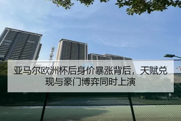 亚马尔欧洲杯后身价暴涨背后，天赋兑现与豪门博弈同时上演